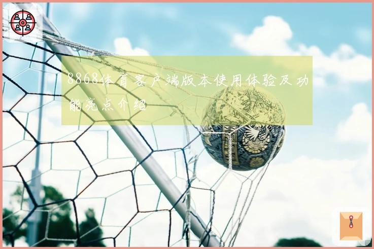 8868体育客户端版本使用体验及功能亮点介绍