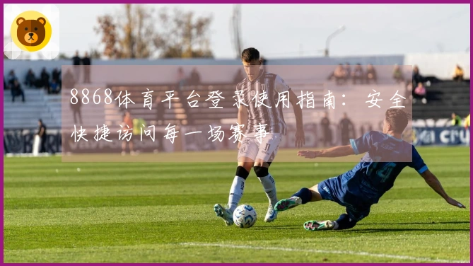 8868体育平台登录使用指南：安全快捷访问每一场赛事