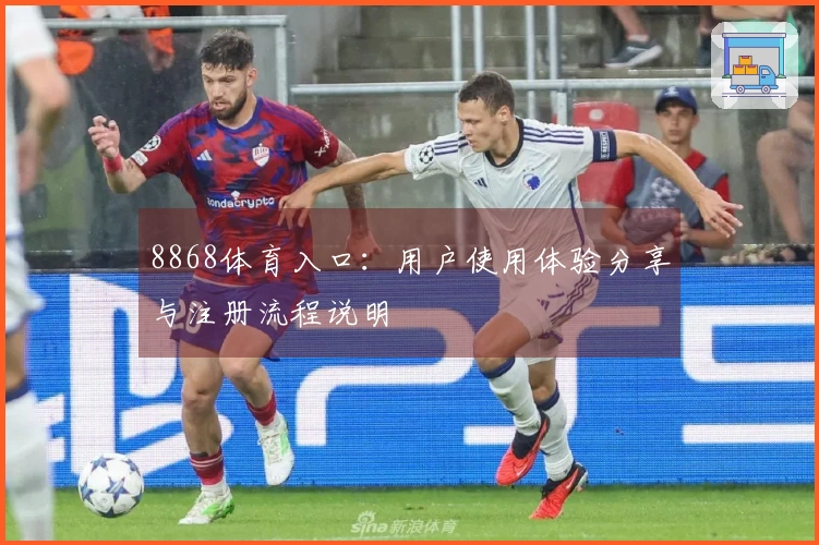 8868体育入口：用户使用体验分享与注册流程说明