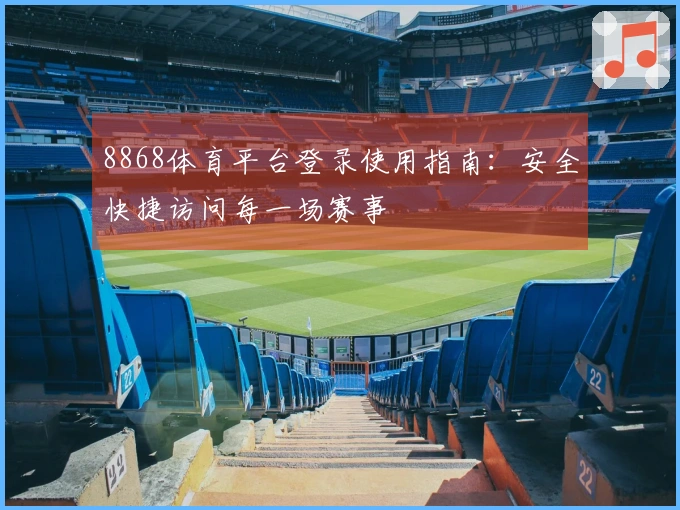 8868体育平台登录使用指南：安全快捷访问每一场赛事