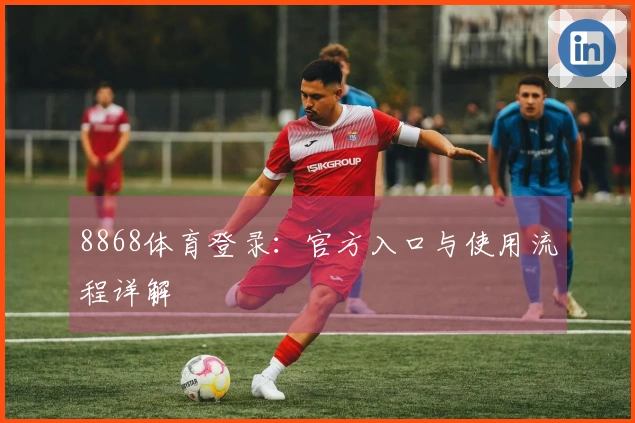 8868体育登录：官方入口与使用流程详解