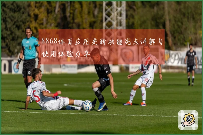 8868体育应用更新功能亮点详解与使用体验分享