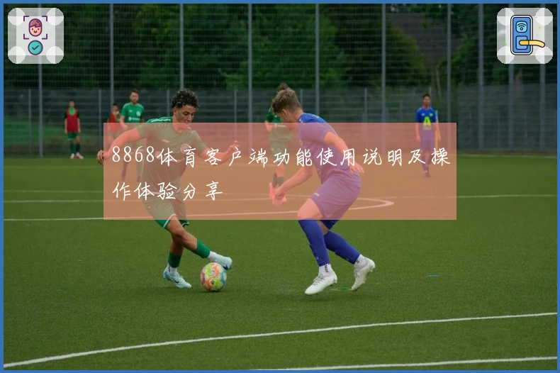 8868体育客户端功能使用说明及操作体验分享