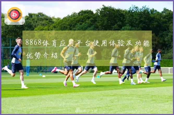 8868体育应用平台使用体验及功能优势介绍