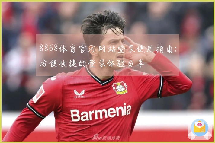 8868体育官方网站登录使用指南：方便快捷的登录体验分享