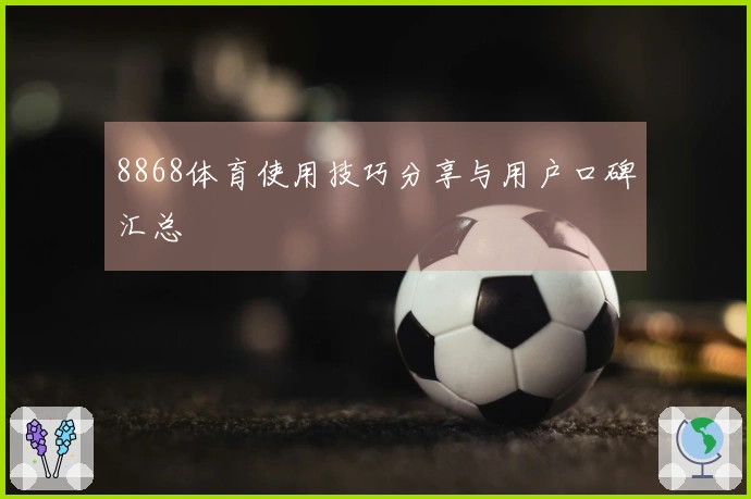 8868体育使用技巧分享与用户口碑汇总