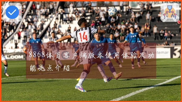 8868体育客户端版本使用体验及功能亮点介绍