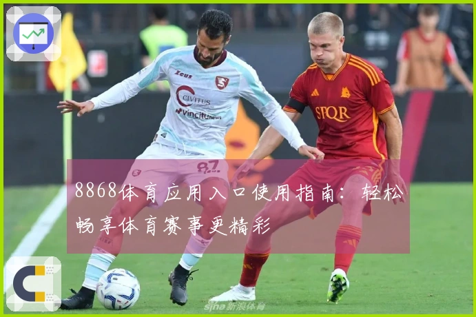 8868体育应用入口使用指南：轻松畅享体育赛事更精彩