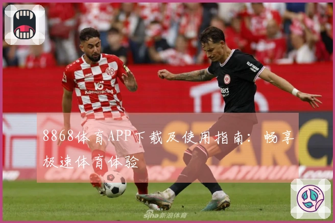 8868体育APP下载及使用指南：畅享极速体育体验
