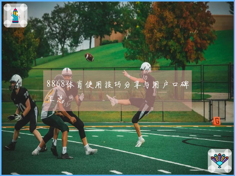 8868体育使用技巧分享与用户口碑汇总