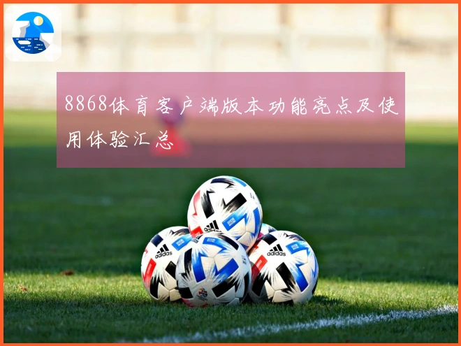 8868体育客户端版本功能亮点及使用体验汇总