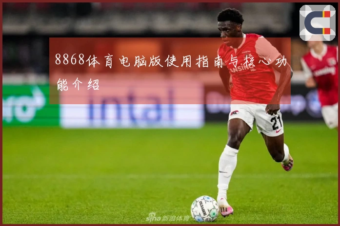 8868体育电脑版使用指南与核心功能介绍