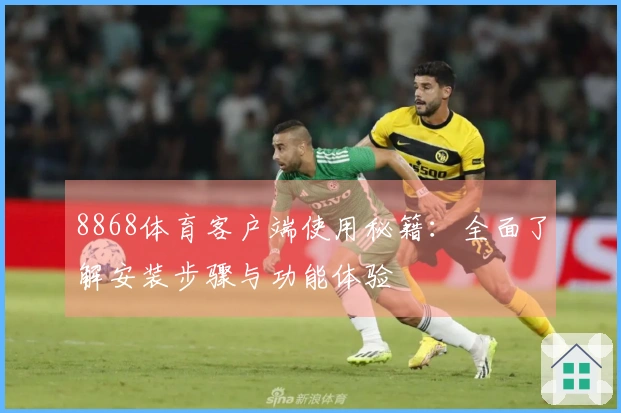 8868体育客户端使用秘籍：全面了解安装步骤与功能体验